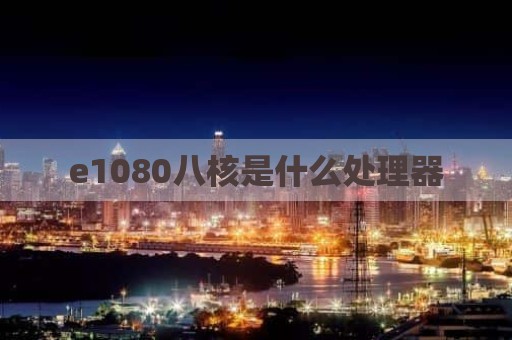 e1080八核是什么处理器