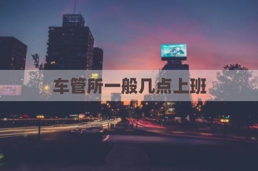 车管所一般几点上班