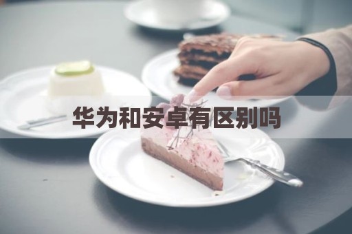 华为和安卓有区别吗