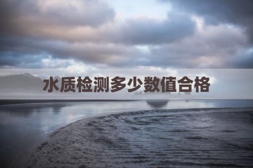 水质检测多少数值合格