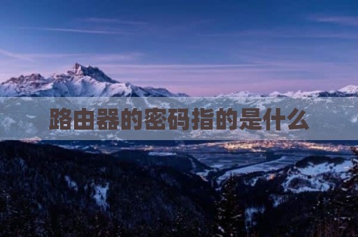 路由器的密码指的是什么