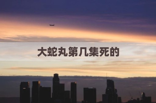 大蛇丸第几集死的