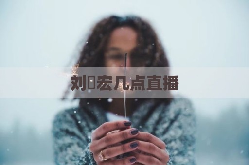 刘畊宏几点直播