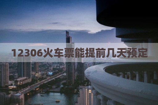12306火车票能提前几天预定