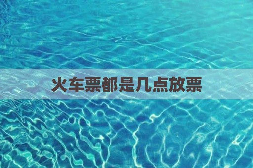 火车票都是几点放票