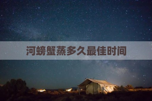 河螃蟹蒸多久最佳时间
