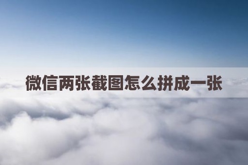 微信两张截图怎么拼成一张