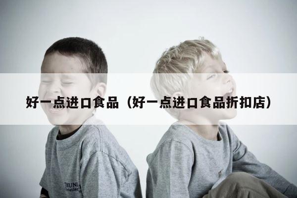 好一点进口食品（好一点进口食品折扣店） 第1张