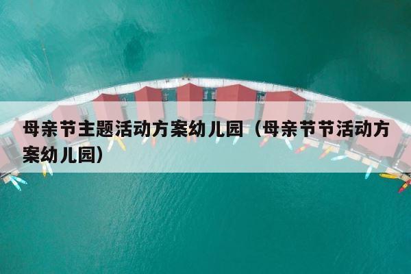 母亲节主题活动方案幼儿园（母亲节节活动方案幼儿园） 第1张