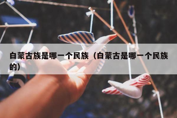 白蒙古族是哪一个民族（白蒙古是哪一个民族的） 第1张