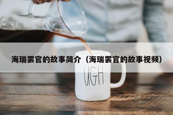 海瑞罢官的故事简介（海瑞罢官的故事视频） 第1张