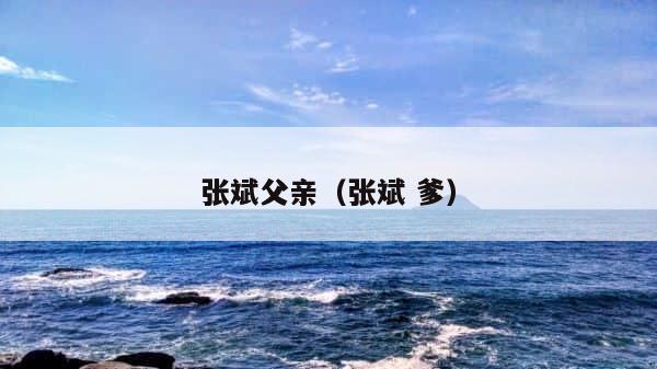 张斌父亲（张斌 爹） 第1张