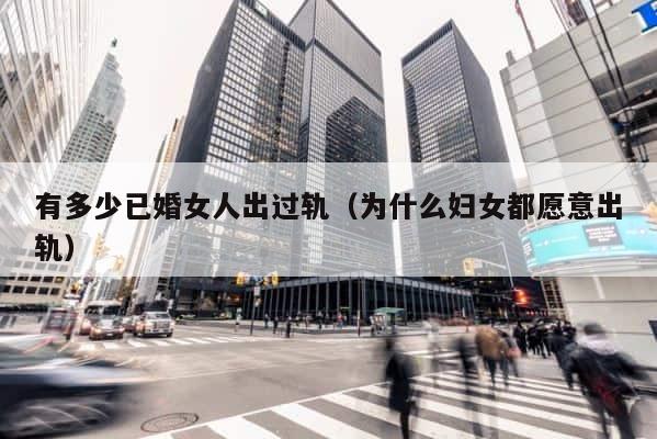 有多少已婚女人出过轨（为什么妇女都愿意出轨） 第1张
