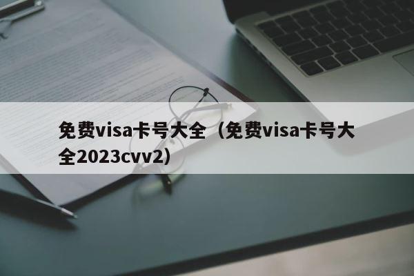 免费visa卡号大全（免费visa卡号大全2023cvv2） 第1张