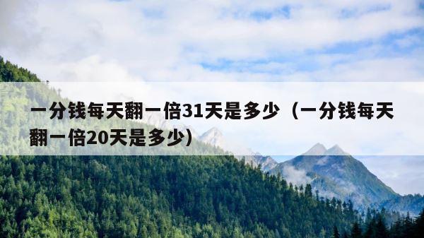一分钱每天翻一倍31天是多少（一分钱每天翻一倍20天是多少） 第1张