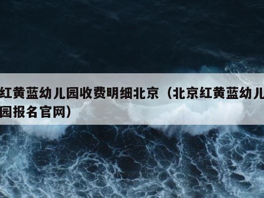 红黄蓝幼儿园收费明细北京（北京红黄蓝幼儿园报名官网） 第1张