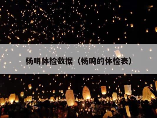 杨明体检数据（杨鸣的体检表） 第1张