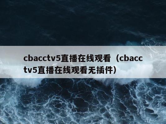 cbacctv5直播在线观看（cbacctv5直播在线观看无插件） 第1张