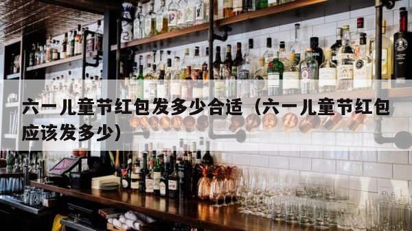 六一儿童节红包发多少合适（六一儿童节红包应该发多少） 第1张