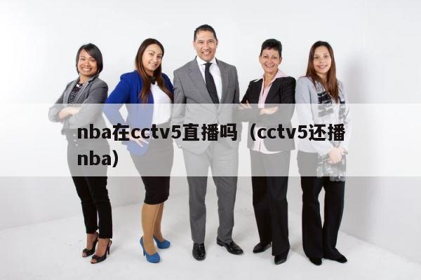 nba在cctv5直播吗（cctv5还播nba） 第1张