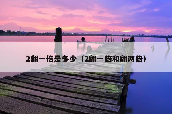 2翻一倍是多少（2翻一倍和翻两倍） 第1张