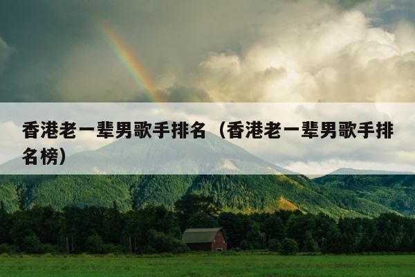 香港老一辈男歌手排名（香港老一辈男歌手排名榜） 第1张