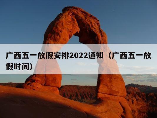 广西五一放假安排2022通知（广西五一放假时间） 第1张
