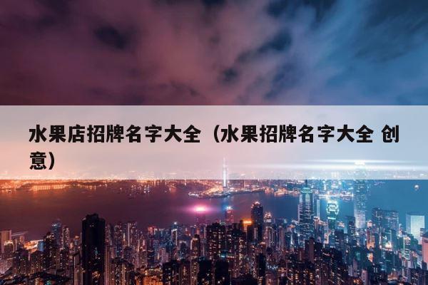 水果店招牌名字大全（水果招牌名字大全 创意） 第1张