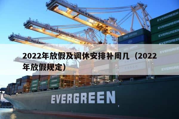 2022年放假及调休安排补周几（2022年放假规定） 第1张