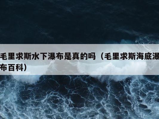 毛里求斯水下瀑布是真的吗（毛里求斯海底瀑布百科） 第1张