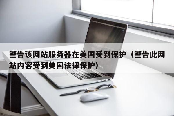 警告该网站服务器在美国受到保护（警告此网站内容受到美国法律保护） 第1张