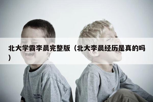北大学霸李晨完整版（北大李晨经历是真的吗） 第1张