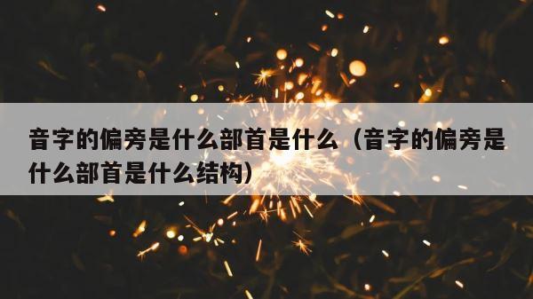 音字的偏旁是什么部首是什么（音字的偏旁是什么部首是什么结构） 第1张