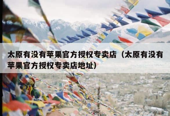 太原有没有苹果官方授权专卖店（太原有没有苹果官方授权专卖店地址） 第1张