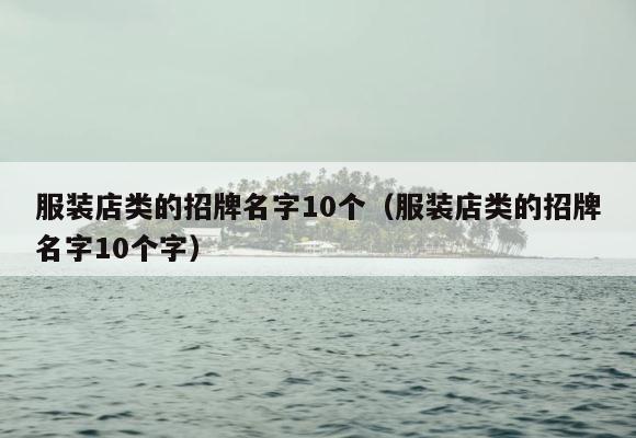 服装店类的招牌名字10个（服装店类的招牌名字10个字） 第1张