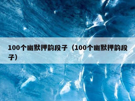 100个幽默押韵段子（100个幽默押韵段子） 第1张