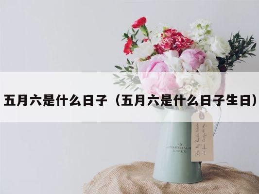 五月六是什么日子（五月六是什么日子生日） 第1张
