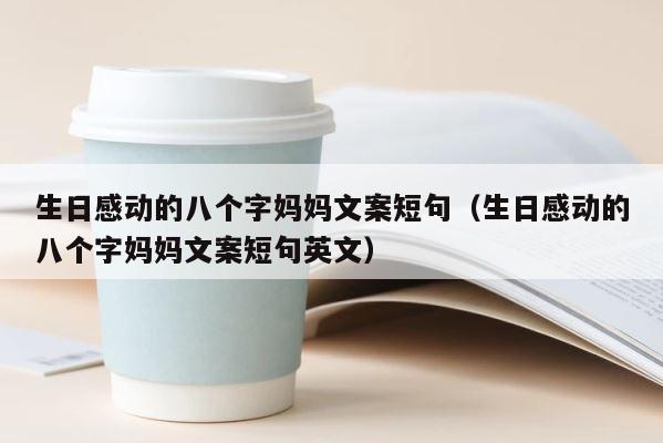 生日感动的八个字妈妈文案短句（生日感动的八个字妈妈文案短句英文） 第1张