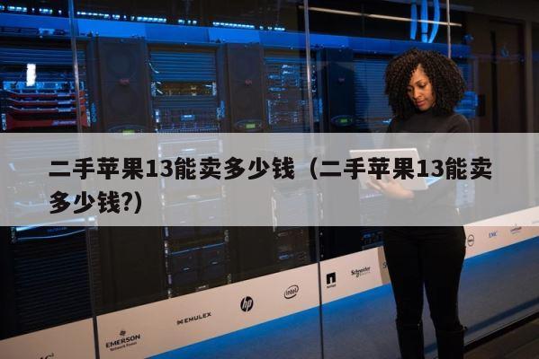 二手苹果13能卖多少钱（二手苹果13能卖多少钱?） 第1张