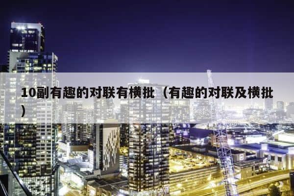 10副有趣的对联有横批（有趣的对联及横批） 第1张