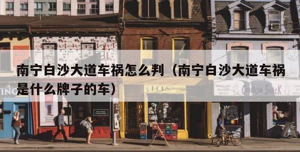 南宁白沙大道车祸怎么判（南宁白沙大道车祸是什么牌子的车） 第1张