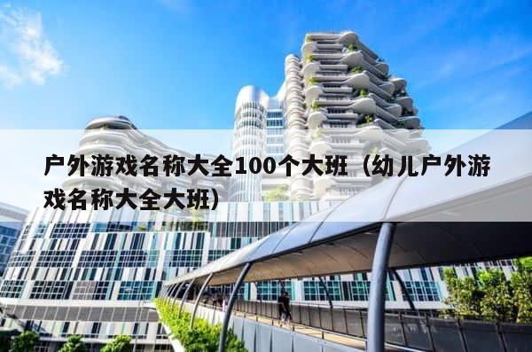 户外游戏名称大全100个大班（幼儿户外游戏名称大全大班） 第1张