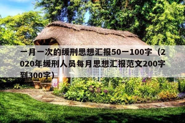 一月一次的缓刑思想汇报50一100字（2020年缓刑人员每月思想汇报范文200字到300字） 第1张