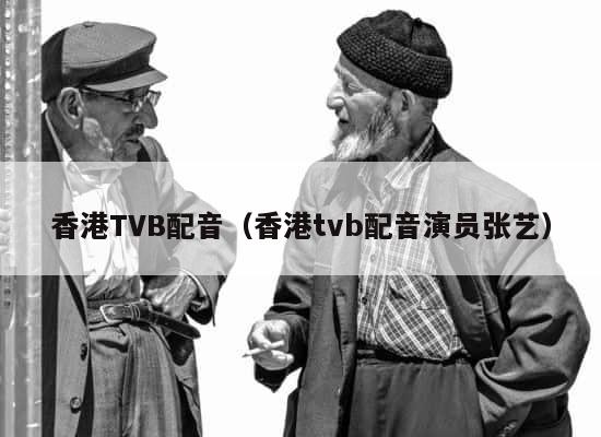 香港TVB配音（香港tvb配音演员张艺） 第1张