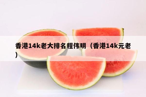 香港14k老大排名程伟明（香港14k元老） 第1张