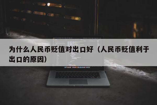 为什么人民币贬值对出口好（人民币贬值利于出口的原因） 第1张