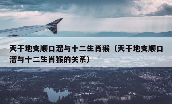 天干地支顺口溜与十二生肖猴（天干地支顺口溜与十二生肖猴的关系） 第1张