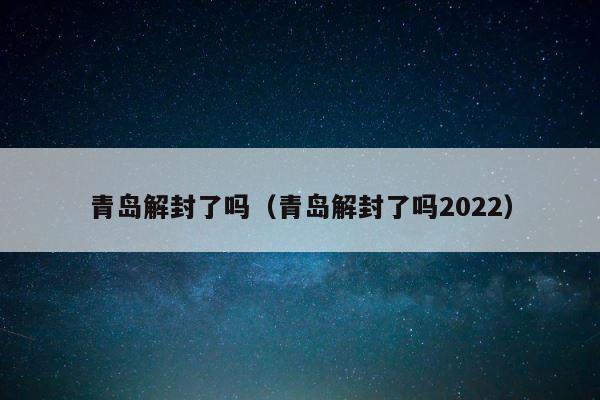 青岛解封了吗（青岛解封了吗2022） 第1张