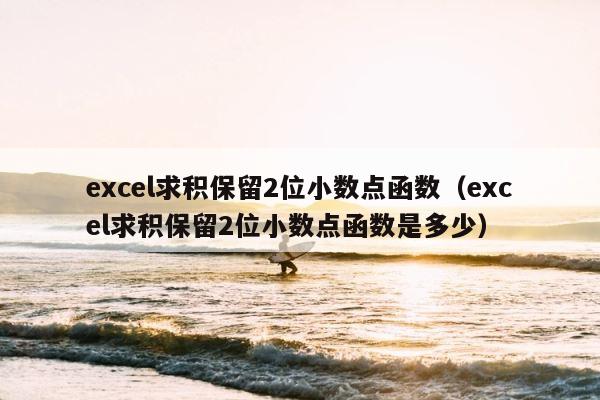 excel求积保留2位小数点函数（excel求积保留2位小数点函数是多少） 第1张