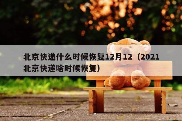 北京快递什么时候恢复12月12（2021北京快递啥时候恢复） 第1张